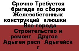 Срочно Требуется бригада по сборке Железобетонных конструкций (клюшки).  - Все города Строительство и ремонт » Другое   . Адыгея респ.,Адыгейск г.